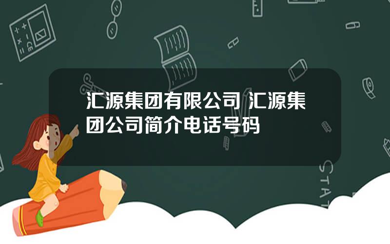 汇源集团有限公司 汇源集团公司简介电话号码